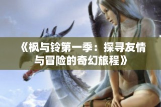 《枫与铃第一季：探寻友情与冒险的奇幻旅程》