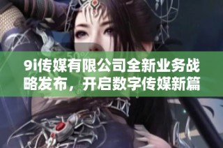 9i传媒有限公司全新业务战略发布，开启数字传媒新篇章