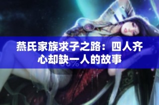 燕氏家族求子之路：四人齐心却缺一人的故事