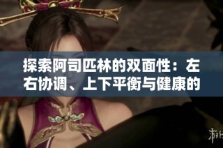 探索阿司匹林的双面性：左右协调、上下平衡与健康的关系