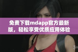 免费下载mdapp官方最新版，轻松享受优质应用体验