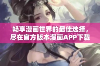 畅享漫画世界的最佳选择，尽在官方版本漫画APP下载！