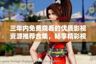 三年内免费观看的优质影视资源推荐合集，畅享精彩视听体验