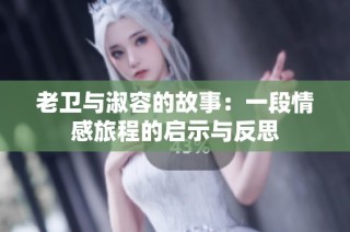 老卫与淑容的故事：一段情感旅程的启示与反思
