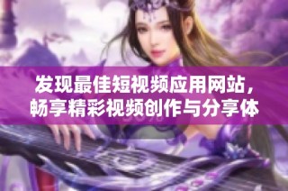 发现最佳短视频应用网站，畅享精彩视频创作与分享体验
