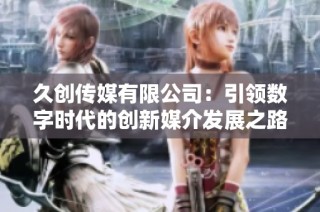 久创传媒有限公司：引领数字时代的创新媒介发展之路