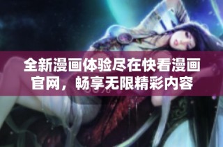 全新漫画体验尽在快看漫画官网，畅享无限精彩内容