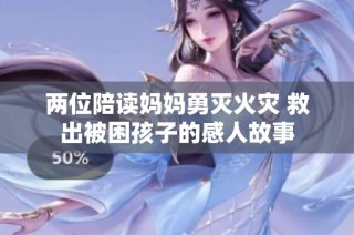两位陪读妈妈勇灭火灾 救出被困孩子的感人故事