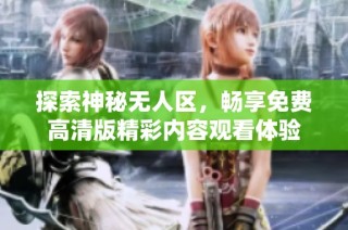 探索神秘无人区，畅享免费高清版精彩内容观看体验