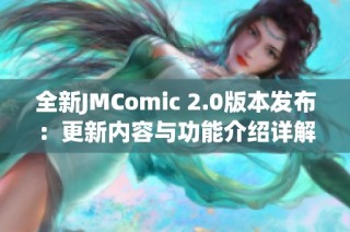 全新JMComic 2.0版本发布：更新内容与功能介绍详解