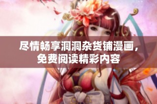 尽情畅享洞洞杂货铺漫画，免费阅读精彩内容