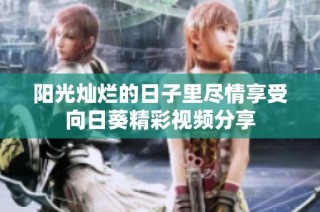 阳光灿烂的日子里尽情享受向日葵精彩视频分享
