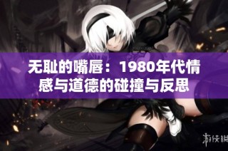 无耻的嘴唇：1980年代情感与道德的碰撞与反思