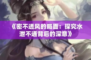《密不透风的局面：探究水泄不通背后的深意》
