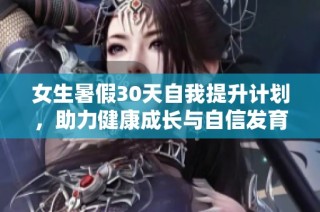 女生暑假30天自我提升计划，助力健康成长与自信发育