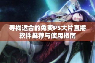 寻找适合的免费PS大片直播软件推荐与使用指南