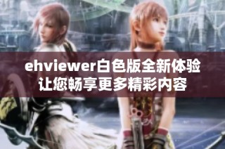 ehviewer白色版全新体验让您畅享更多精彩内容
