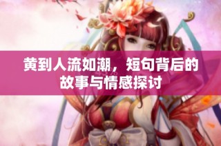 黄到人流如潮，短句背后的故事与情感探讨
