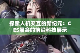 探索人机交互的新纪元：CES展会的前沿科技展示