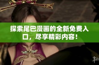 探索尾巴漫画的全新免费入口，尽享精彩内容！
