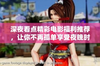 深夜看点精彩电影福利推荐，让你不再孤单享受夜晚时光