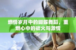 燃情岁月中的蝴蝶舞蹈，重燃心中的欲火与激情