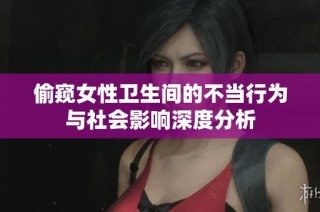 偷窥女性卫生间的不当行为与社会影响深度分析