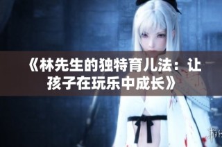 《林先生的独特育儿法：让孩子在玩乐中成长》