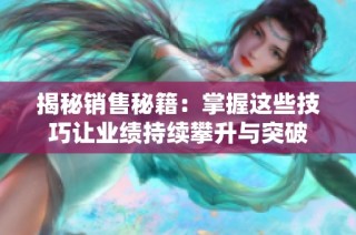 揭秘销售秘籍：掌握这些技巧让业绩持续攀升与突破