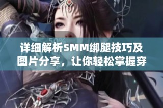 详细解析SMM绑腿技巧及图片分享，让你轻松掌握穿搭秘诀