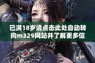 已满18岁请点击此处自动转向m329网站并了解更多信息
