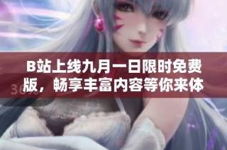 B站上线九月一日限时免费版，畅享丰富内容等你来体验