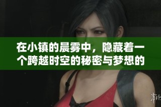 在小镇的晨雾中，隐藏着一个跨越时空的秘密与梦想的交织