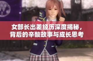 女部长出差经历深度揭秘，背后的辛酸故事与成长思考