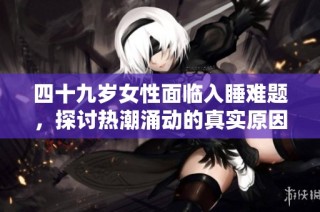 四十九岁女性面临入睡难题，探讨热潮涌动的真实原因分析