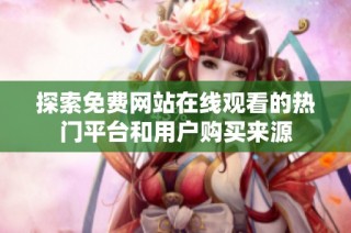 探索免费网站在线观看的热门平台和用户购买来源