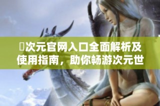 囧次元官网入口全面解析及使用指南，助你畅游次元世界