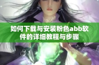 如何下载与安装粉色abb软件的详细教程与步骤