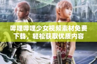 哔哩哔哩少女视频素材免费下载，轻松获取优质内容