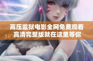 高压监狱电影全网免费观看 高清完整版就在这里等你来欣赏