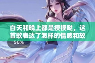 白天和晚上都是摸摸哒，这首歌表达了怎样的情感和故事