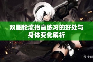 双腿轮流抬高练习的好处与身体变化解析