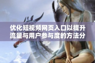 优化短视频网页入口以提升流量与用户参与度的方法分享
