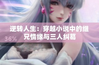 逆转人生：穿越小说中的继兄情缘与三人纠葛