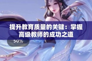 提升教育质量的关键：掌握高级教师的成功之道