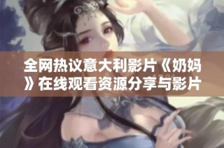全网热议意大利影片《奶妈》在线观看资源分享与影片深度解析
