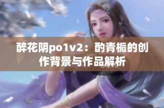 醉花阴po1v2：酌青栀的创作背景与作品解析