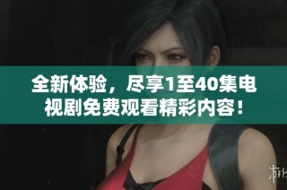 全新体验，尽享1至40集电视剧免费观看精彩内容！