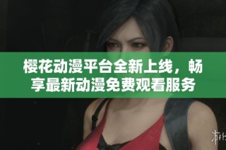 樱花动漫平台全新上线，畅享最新动漫免费观看服务