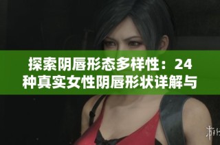 探索阴唇形态多样性：24种真实女性阴唇形状详解与美学解析